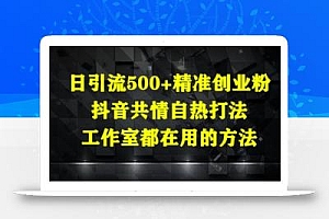 日引流500+精准创业粉,抖音共情自热打法,工作室都在用的方法