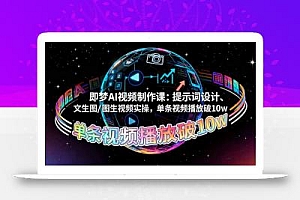 即梦AI视频制作课:提示词设计、文生图/图生视频实操,单条视频播放破10w