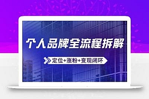 个人品牌全流程拆解:定位+涨粉+变现闭环,微信生态运营与资源整合