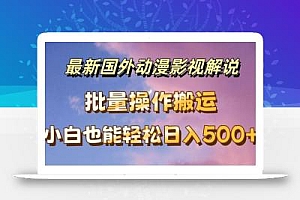 最新国外动漫影视解说,批量下载自动翻译,小白也能轻松日入500+【揭秘】