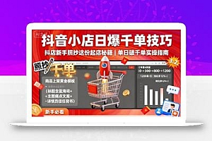 抖音小店日爆千单技巧,抖店新手照抄这份起店秘籍,单日破千单