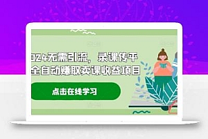 2024无需引流,录课传平台全自动赚取卖课收益项目