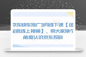 京东快车推广3月线下课【送全套线上视频】,带大家换个角度认识京东投放
