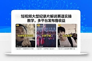 短视频大型纪录片解说赛道实操教学,多平台发布撸收益