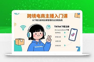 跨境电商主播入门课,TikTok下载注册,支付工具配置,社媒账号管理全流程