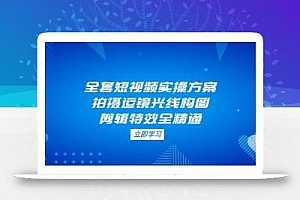 全套短视频实操方案,拍摄运镜光线构图,剪辑特效全精通
