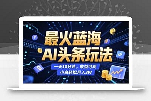最火蓝海AI头条玩法,一天10分钟,收益可观,小白轻松月入3W【揭秘】