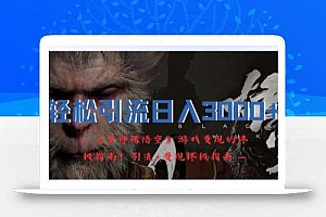 轻松引流日入3k,《黑神话悟空》游戏变现的终极指南!引流+变现终极指南