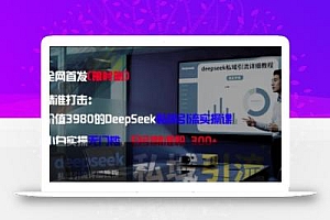 精准打击:价值3980的DeepSeek私域引流实操课,小白实操无门槛,日引精准粉300+