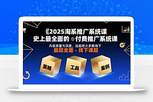 2025淘系推广系统课,史上最全面的付费推广系统课,内容质量与深度,远超绝大多数线下课