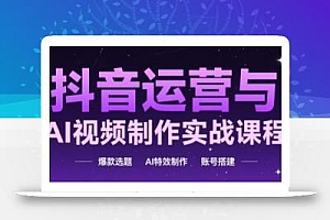 抖音运营与AI视频制作实战课程,爆款选题-AI特效制作-账号搭建