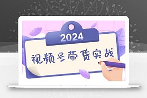 2024视频号最新带货实战课:无人直播/书单号卖货/个人IP口播 (附资料素材