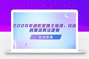 2025年进阶金牌主播课,抖音的推流算法逻辑