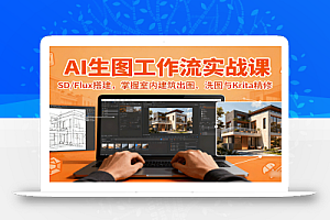 AI生图工作流实战课:SD/Flux搭建,掌握室内建筑出图、洗图与Krita精修