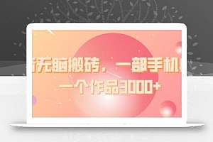 抖音无脑搬砖,一部手机躺赚,一个作品3000+