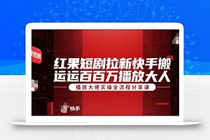红果短剧拉新快手搬运百万播放大佬实操全流程分享课