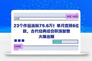 23个作品涨粉79.6W!单月变现6位数,古代经典结合职场智慧火爆出圈