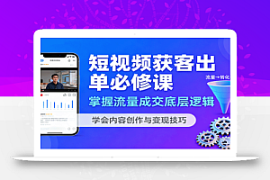 短视频获客出单必修课:掌握流量成交底层逻辑,学会内容创作与变现技巧
