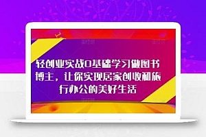 轻创业实战0基础学习做图书博主,让你实现居家创收和旅行办公的美好生活