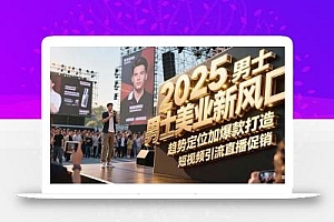 2025男士美业新风口,趋势定位加爆款打造,短视频引流直播促销