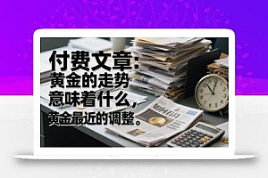 付费文章:黄金的走势意味着什么,如何看待黄金最近的调整