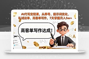 AI代写变现课,从养号、提示词优化、私域谈单、高客单写作,7天掌握月入5w