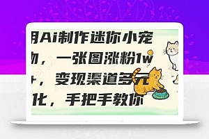 用AI制作迷你小宠物,一张图涨粉1w+,变现渠道多元化,手把手教你