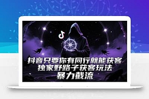 抖音只要你有同行就能获客,独家野路子获客玩法,暴力截流【揭秘】