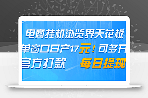 电商挂机浏览界天花板 单窗口日收益17+ 每日提现 官方打款