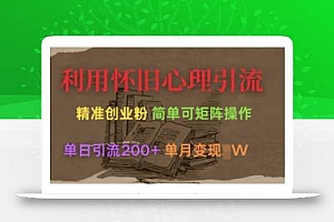 利用怀旧心理,引流创业粉,简单可矩阵操作,单日引流200+,月变现过W