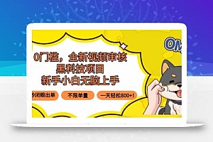 0门槛,全新视频审核黑科技项目,新手小白无脑上手5秒闭眼出单,不限单…