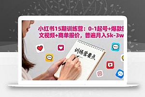小红书15期训练营:0-1起号+爆款图文视频+商单报价,普遍月入5k-3w