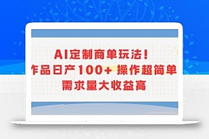 AI定制商单玩法,作品日产100+操作超简单,需求量大收益高