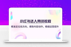 小红书达人带货教程:精准定位找方向,爆款内容创作,精细运营提升