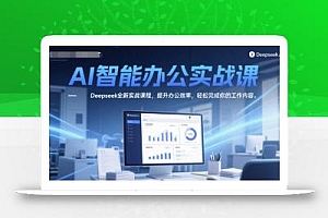 AI智能办公实战课,Deepseek全新实战课程,提升办公效率,轻松完成你的工作内容