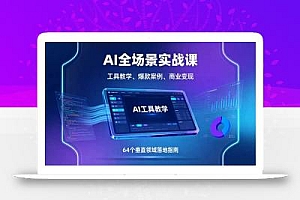 AI全场景实战课,工具教学、爆款案例、商业变现,64个垂直领域落地指南