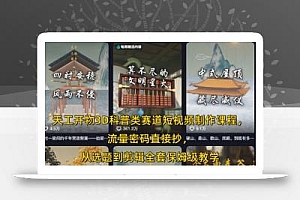 天工开物3D科普类赛道短视频制作课程,流量密码直接抄,从选题到剪辑全套保姆级教学