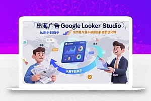 出海广告Google Looker Studio从新手到高手,成为更专业不被报告折磨的优化师