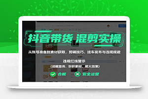 抖音带货混剪实操:从账号准备到素材获取,剪辑技巧、挂车发布与违规规避