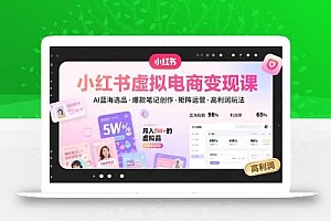 小红书虚拟电商变现课,AI蓝海选品,爆款笔记创作,矩阵运营,高利润玩法