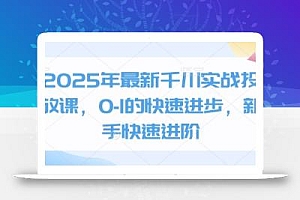 2025年最新千川实战投放课,0-1的快速进步,新手快速进阶