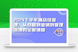 2024下半年酒店经营课,从战略到营销到管理落地的全套课程