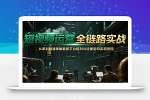 短视频运营全链路实战,从零到精通掌握最新平台规则与流量密码实现变现