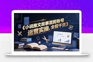 小说推文故事混剪账号运营实操,全程干货