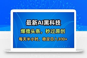 最新AI黑科技软件撸头条搬运,无需任何指令,秒过原创,每天半小时,稳定日入3张【揭秘】