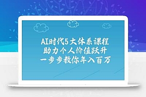 人工智能时代五大体系课程:助力个人价值跃升,一步步教你年入百万