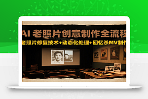 AI老照片创意制作全流程:老照片修复技术+动态化处理+回忆杀MV制作