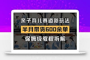 AI亲子育儿赛道新玩法 新号半个月带货600多单 保姆级教程拆解