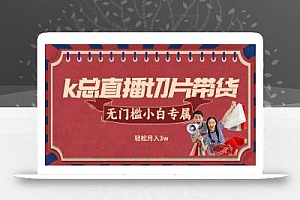 k总直播切片带货,无需授权,无门槛小白轻松月入3w