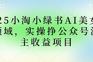 2025小绿书AI美女图片领域,实操挣公众号流量主收益项目